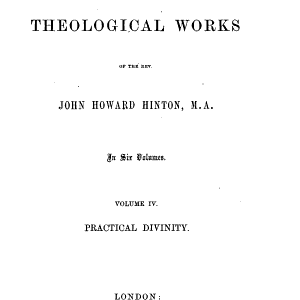 The Theological Works of the Rev. John Howard Hinton ...: Practical divinity