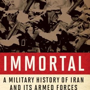 Immortal: A Military History of Iran and Its Armed Forces