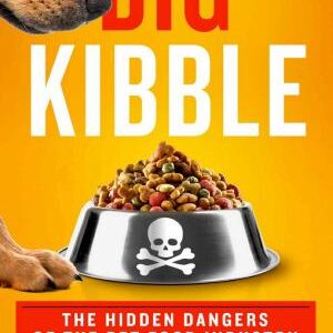 Big Kibble: The Hidden Dangers of the Pet Food Industry and How to Do Better by Our Dogs