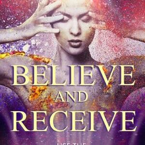 Believe and Receive: Use the 40 Laws of Nature to Attain Your Deepest Desires