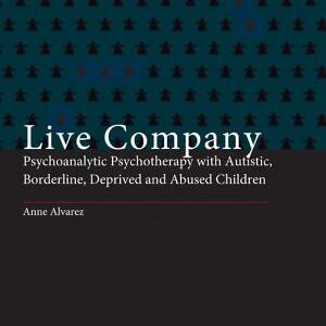 Live Company: Psychoanalytic Psychotherapy with Autistic, Borderline, Deprived and Abused Children
