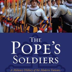 The Pope's Soldiers: A Military History of the Modern Vatican