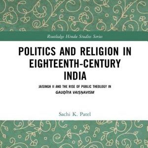 Politics and Religion in Eighteenth-Century India: Jaisingh II and the Rise of Public Theology in Gauḍīya Vaiṣṇavism