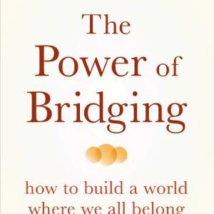 The Power of Bridging: How to Build a World Where We All Belong