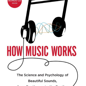 How Music Works: The Science and Psychology of Beautiful Sounds, from Beethoven to the Beatles and Beyond
