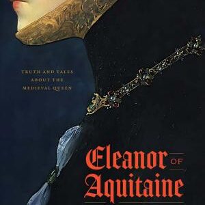 Eleanor of Aquitaine, as It Was Said: Truth and Tales about the Medieval Queen