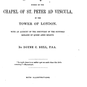 Notices of the Historic Persons Buried in the Chapel of St. Peter Ad Vincula: In the Tower of London. With an Account of the Discovery of the Supposed Remains of Queen Anne Boleyn