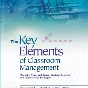 The Key Elements of Classroom Management: Managing Time and Space, Student Behavior, and Instructional Strategies