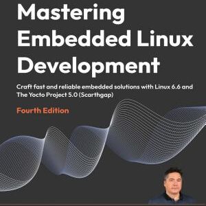 Mastering Embedded Linux Development: Craft fast and reliable embedded solutions with Linux 6.6 and The Yocto Project 5.0 (Scarthgap)