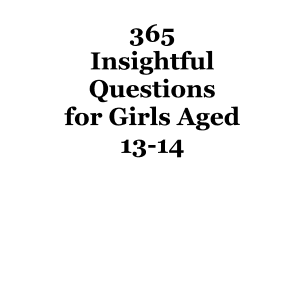 365 Insightful Questions for Girls Aged 13-14: One Question a Day for Personal Growth and Confidence Building (The Reflective Questions Journey Series)