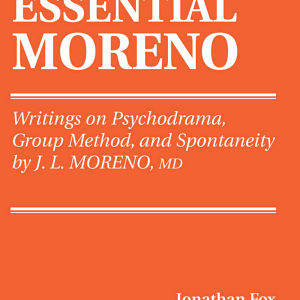 The Essential Moreno: Writings on Psychodrama, Group Method, and Spontaneity