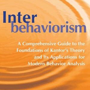 Interbehaviorism: A Comprehensive Guide to the Foundations of Kantor's Theory and Its Applications for Modern Behavior Analysis