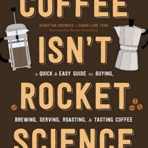 Coffee Isn't Rocket Science: A Quick and Easy Guide to Buying, Brewing, Serving, Roasting, and Tasting Coffee