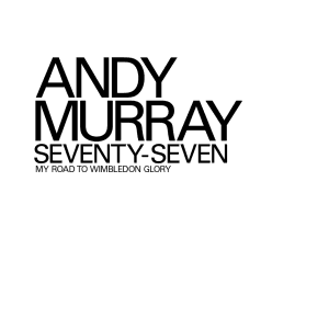 Andy Murray: Seventy-Seven: My Road to Wimbledon Glory