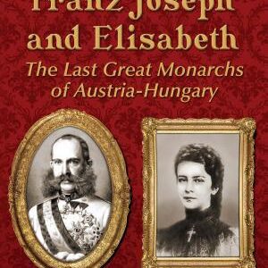 Franz Joseph and Elisabeth: The Last Great Monarchs of Austria-Hungary