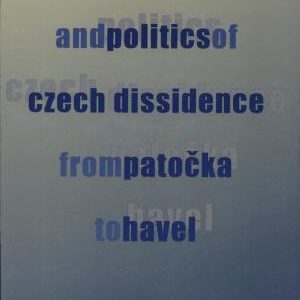Philosophy and Politics of Czech Dissidence from Patočka to Havel