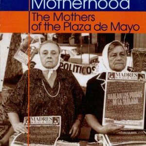 Revolutionizing Motherhood: The Mothers of the Plaza de Mayo