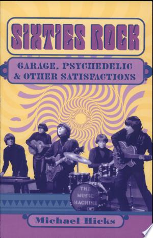 Sixties Rock: Garage, Psychedelic, and Other Satisfactions