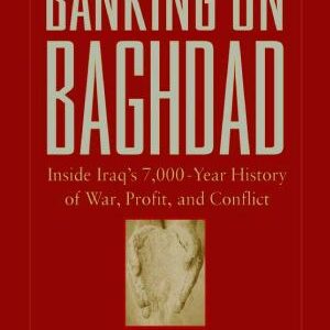 Banking on Baghdad: Inside Iraq's 7,000-year History of War, Profit, and Conflict