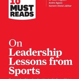 HBR's 10 Must Reads on Leadership Lessons from Sports (featuring interviews with Sir Alex Ferguson, Kareem Abdul-Jabbar, Andre Agassi)