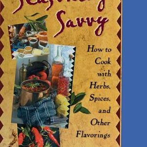 Seasoning Savvy: How to Cook with Herbs, Spices, and Other Flavorings