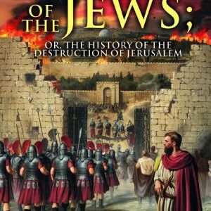 The Wars of the Jews; Or, The History of the Destruction of Jerusalem