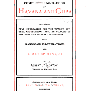 Norton's Complete Hand-book of Havana and Cuba: Containing Full Information for the Tourist, Settler, and Investor; Also an Account of the American Military Occupation ...