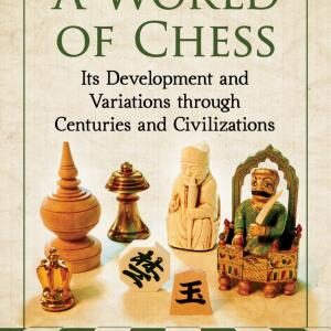 A World of Chess: Its Development and Variations through Centuries and Civilizations