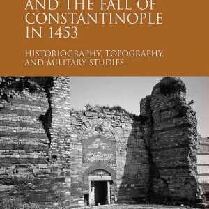 The Siege and the Fall of Constantinople in 1453: Historiography, Topography, and Military Studies
