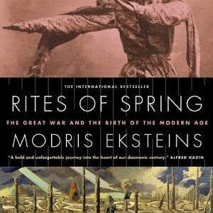 Rites of Spring: The Great War and the Birth of the Modern Age