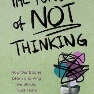 The Power of Not Thinking: How Our Bodies Learn and Why We Should Trust Them