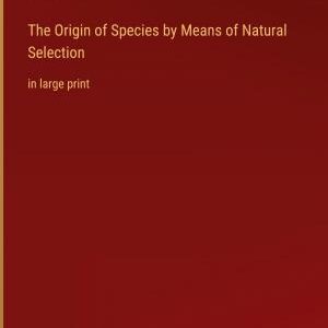 The Origin of Species by Means of Natural Selection: in large print
