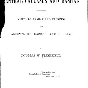 Travels in the Central Caucasus and Bashan: Including Visits to Ararat and Tabreez and Ascents of Kazbek and Elbruz