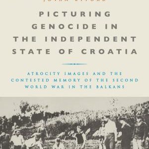 Picturing Genocide in the Independent State of Croatia: Atrocity Images and the Contested Memory of the Second World War in the Balkans