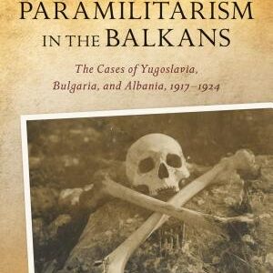 Paramilitarism in the Balkans: The Cases of Yugoslavia, Bulgaria, and Albania, 1917-1924
