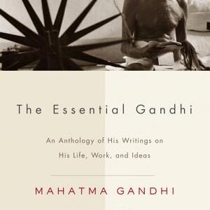 The Essential Gandhi: An Anthology of His Writings on His Life, Work, and Ideas