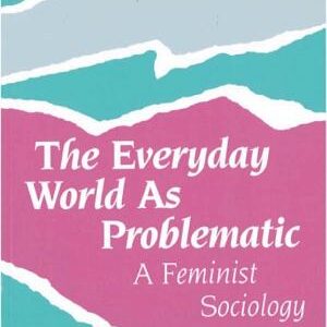 The Everyday World As Problematic: A Feminist Sociology