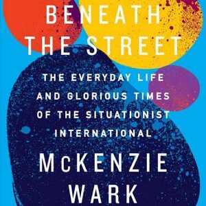The Beach Beneath the Street: The Everyday Life and Glorious Times of the Situationist International