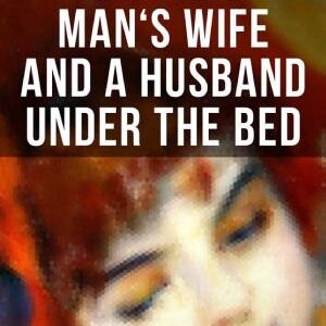 ANOTHER MAN'S WIFE AND A HUSBAND UNDER THE BED: A Humorous Love Triangle (by the author of Crime and Punishment, The Brothers Karamazov, The Idiot, The House of the Dead, The Possessed and The Gambler)