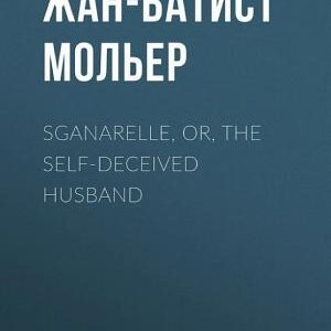 Sganarelle, or, the Self-Deceived Husband