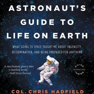 An Astronaut's Guide to Life on Earth: What Going to Space Taught Me About Ingenuity, Determination, and Being Prepared for Anything
