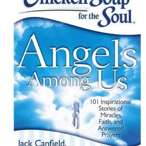Chicken Soup for the Soul: Angels Among Us: 101 Inspirational Stories of Miracles, Faith, and Answered Prayers