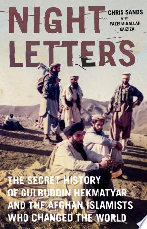 Night Letters: Gulbuddin Hekmatyar and the Afghan Islamists Who Changed the World
