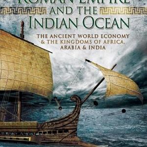 The Roman Empire and the Indian Ocean: The Ancient World Economy & the Kingdoms of Africa, Arabia & India