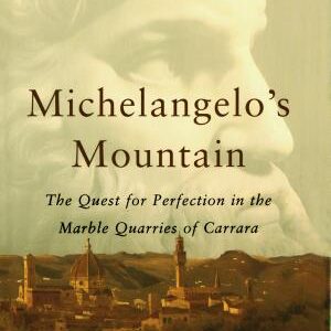 Michelangelo's Mountain: The Quest For Perfection in the Marble Quarries of Carrara
