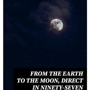 From the Earth to the Moon, Direct in Ninety-Seven Hours and Twenty Minutes: and a Trip Round It