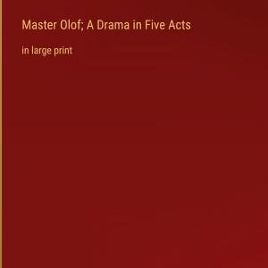 Master Olof; A Drama in Five Acts: in large print