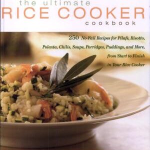 The Ultimate Rice Cooker Cookbook: 250 No-Fail Recipes for Pilafs, Risottos, Polenta, Chilis, Soups, Porridges, Puddings, and More, from Start to Finish in Your Rice Cooker