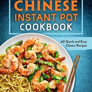 Chinese Instant Pot Cookbook: 60 Quick and Easy Classic Recipes