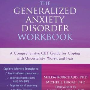 The Generalized Anxiety Disorder Workbook: A Comprehensive CBT Guide for Coping with Uncertainty, Worry, and Fear